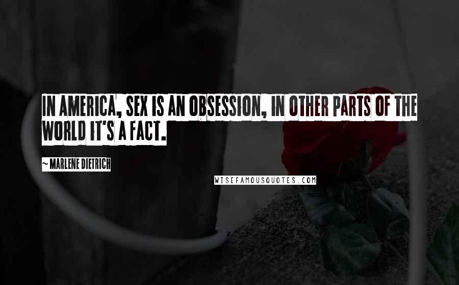 Marlene Dietrich Quotes: In America, sex is an obsession, in other parts of the world it's a fact.