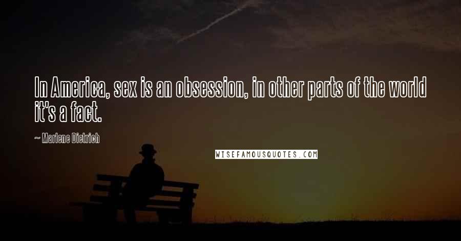 Marlene Dietrich Quotes: In America, sex is an obsession, in other parts of the world it's a fact.