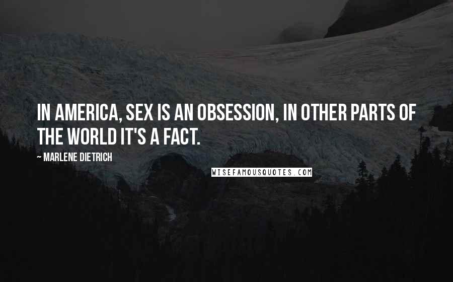 Marlene Dietrich Quotes: In America, sex is an obsession, in other parts of the world it's a fact.