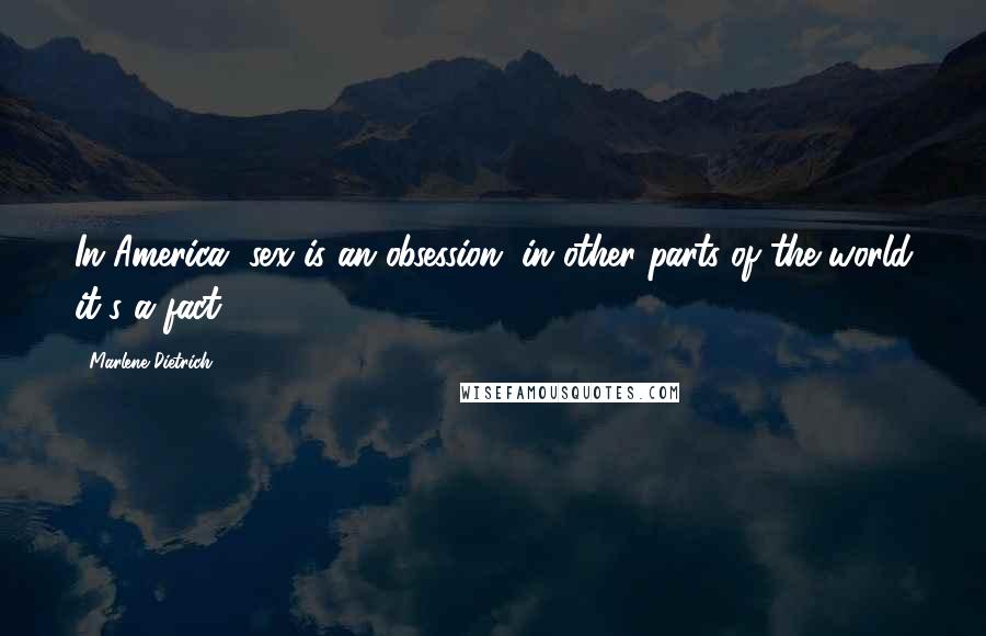 Marlene Dietrich Quotes: In America, sex is an obsession, in other parts of the world it's a fact.