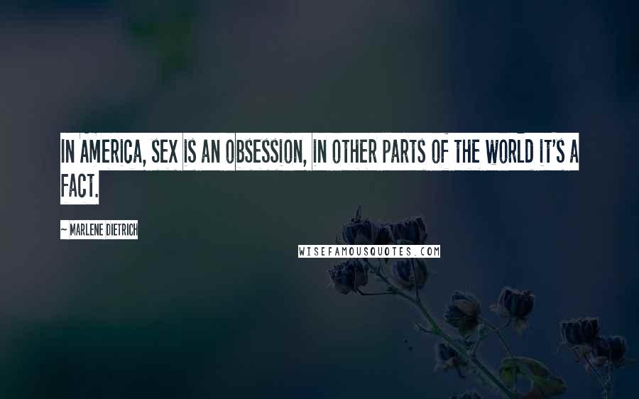 Marlene Dietrich Quotes: In America, sex is an obsession, in other parts of the world it's a fact.