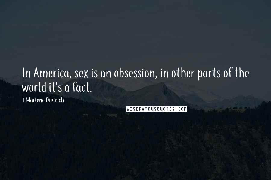Marlene Dietrich Quotes: In America, sex is an obsession, in other parts of the world it's a fact.