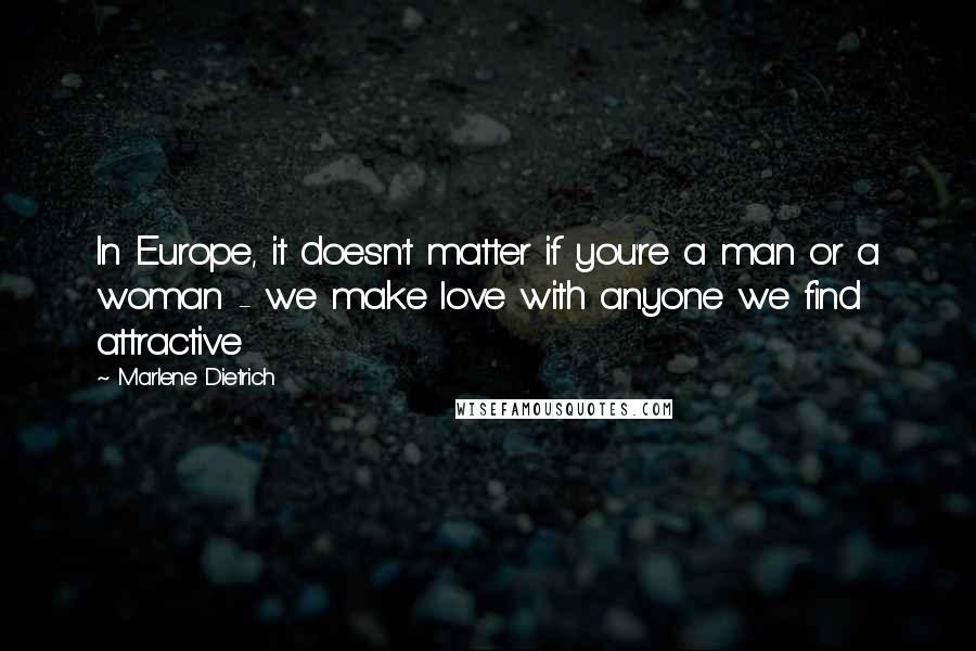 Marlene Dietrich Quotes: In Europe, it doesn't matter if you're a man or a woman - we make love with anyone we find attractive