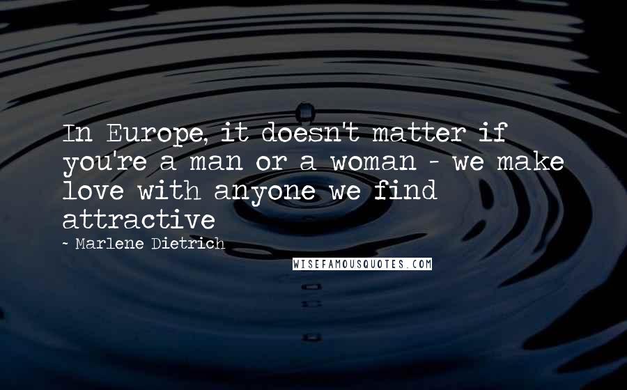 Marlene Dietrich Quotes: In Europe, it doesn't matter if you're a man or a woman - we make love with anyone we find attractive