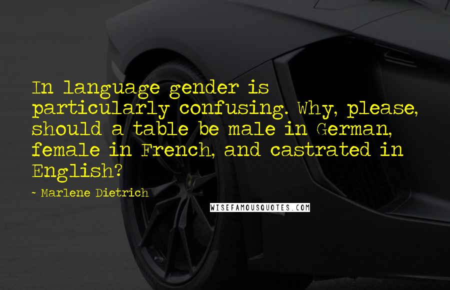 Marlene Dietrich Quotes: In language gender is particularly confusing. Why, please, should a table be male in German, female in French, and castrated in English?