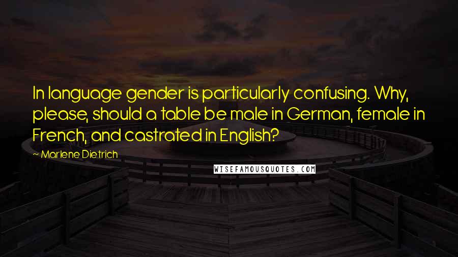 Marlene Dietrich Quotes: In language gender is particularly confusing. Why, please, should a table be male in German, female in French, and castrated in English?