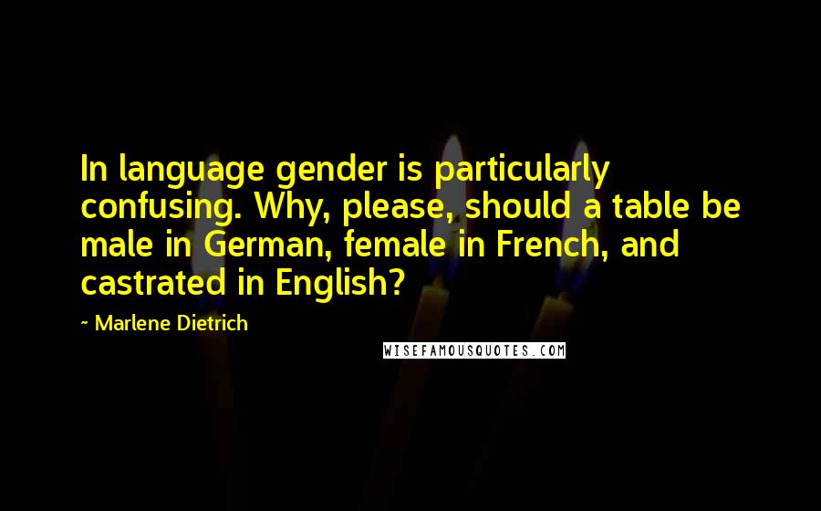 Marlene Dietrich Quotes: In language gender is particularly confusing. Why, please, should a table be male in German, female in French, and castrated in English?