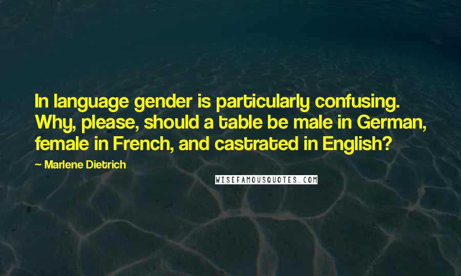 Marlene Dietrich Quotes: In language gender is particularly confusing. Why, please, should a table be male in German, female in French, and castrated in English?