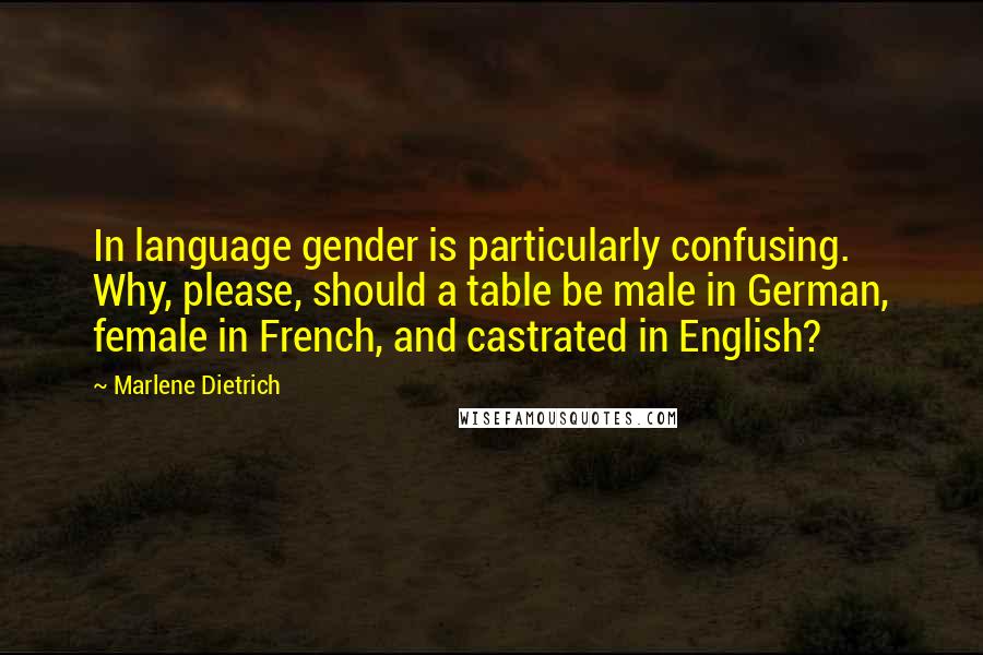 Marlene Dietrich Quotes: In language gender is particularly confusing. Why, please, should a table be male in German, female in French, and castrated in English?