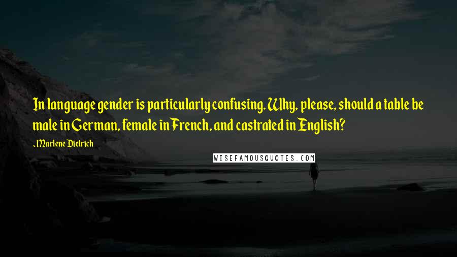 Marlene Dietrich Quotes: In language gender is particularly confusing. Why, please, should a table be male in German, female in French, and castrated in English?
