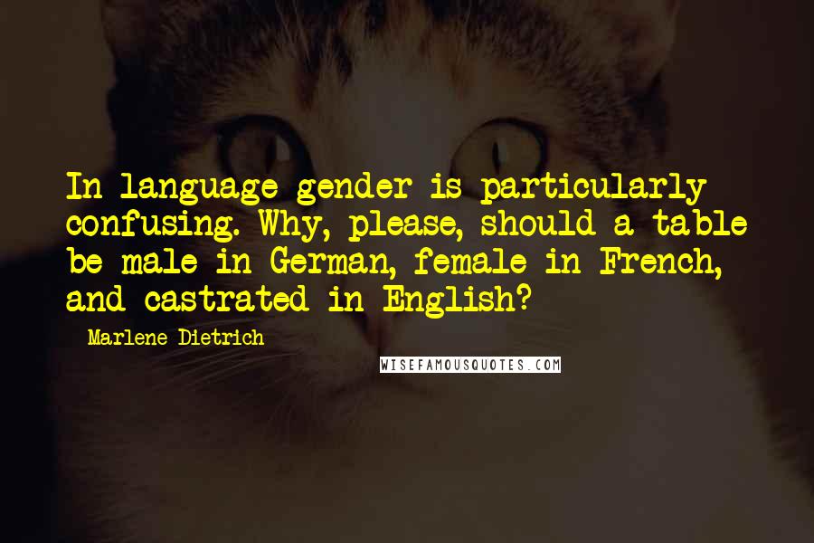 Marlene Dietrich Quotes: In language gender is particularly confusing. Why, please, should a table be male in German, female in French, and castrated in English?