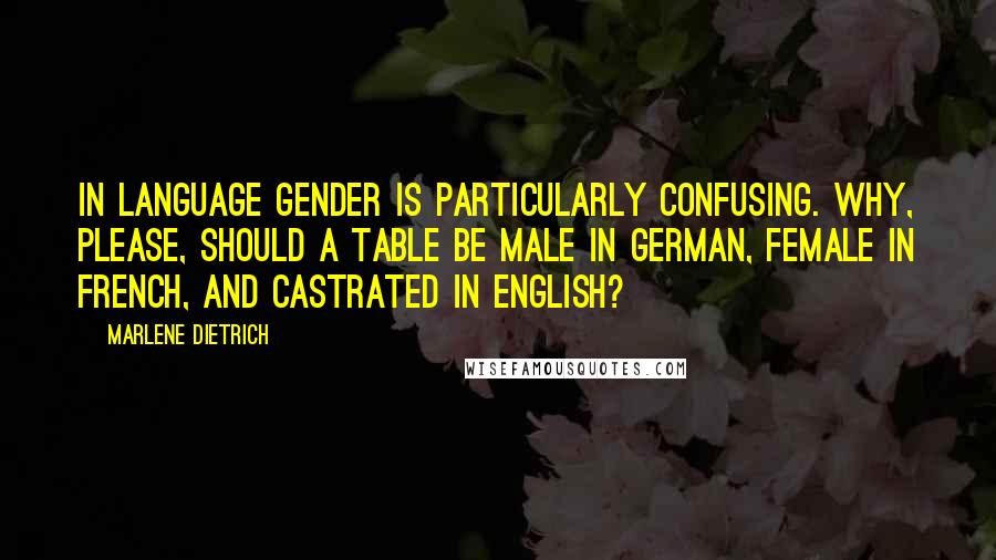 Marlene Dietrich Quotes: In language gender is particularly confusing. Why, please, should a table be male in German, female in French, and castrated in English?