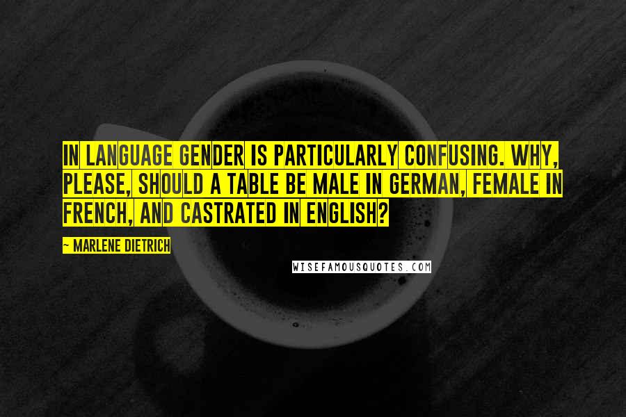 Marlene Dietrich Quotes: In language gender is particularly confusing. Why, please, should a table be male in German, female in French, and castrated in English?