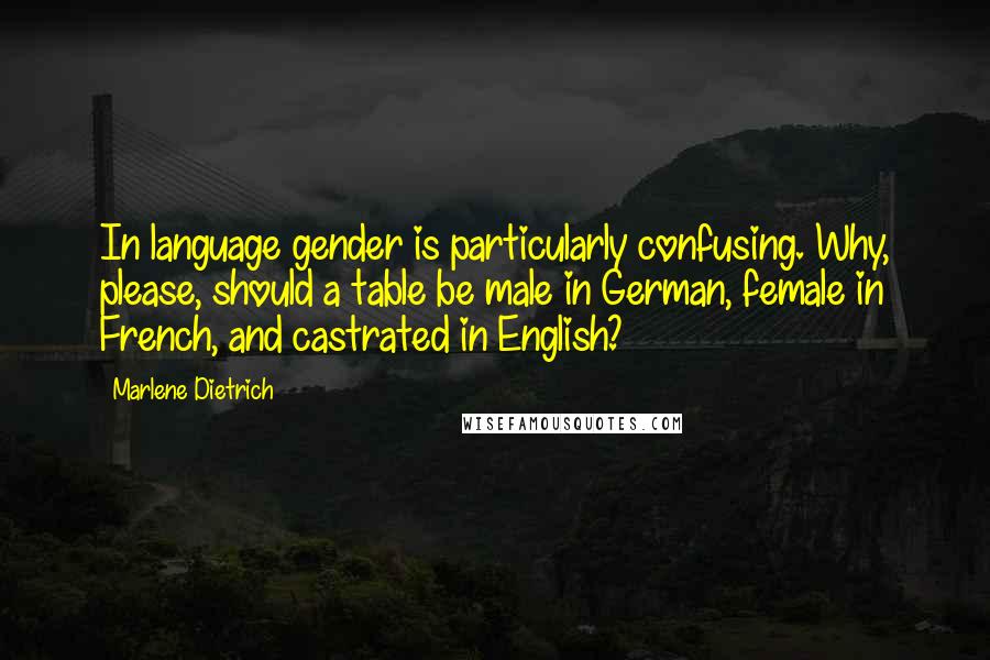 Marlene Dietrich Quotes: In language gender is particularly confusing. Why, please, should a table be male in German, female in French, and castrated in English?