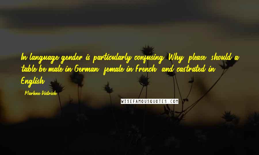 Marlene Dietrich Quotes: In language gender is particularly confusing. Why, please, should a table be male in German, female in French, and castrated in English?