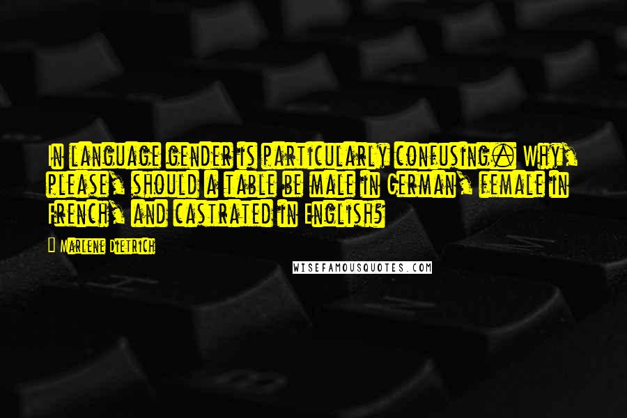 Marlene Dietrich Quotes: In language gender is particularly confusing. Why, please, should a table be male in German, female in French, and castrated in English?