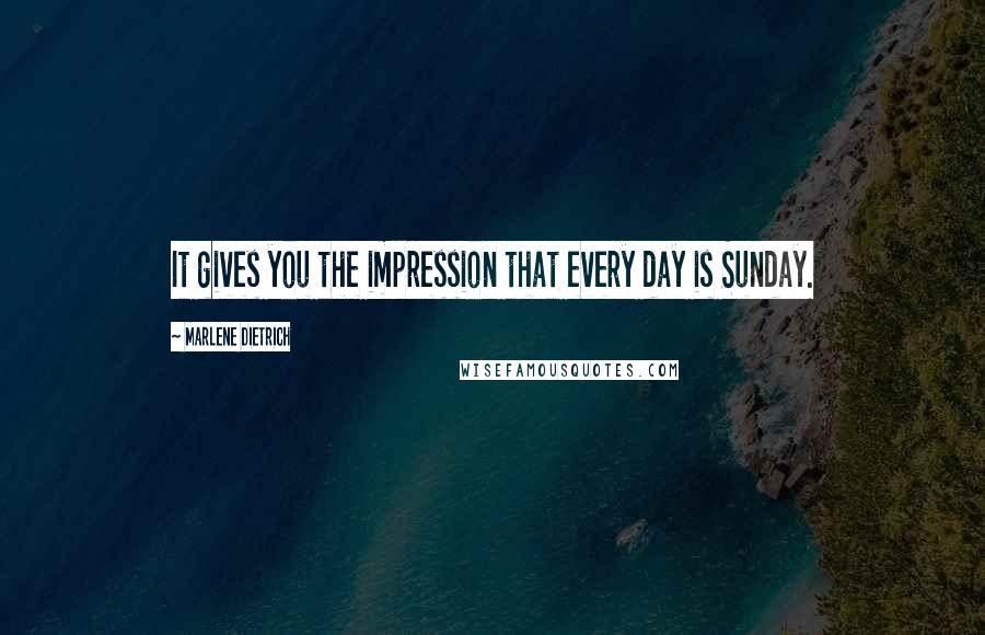 Marlene Dietrich Quotes: It gives you the impression that every day is Sunday.