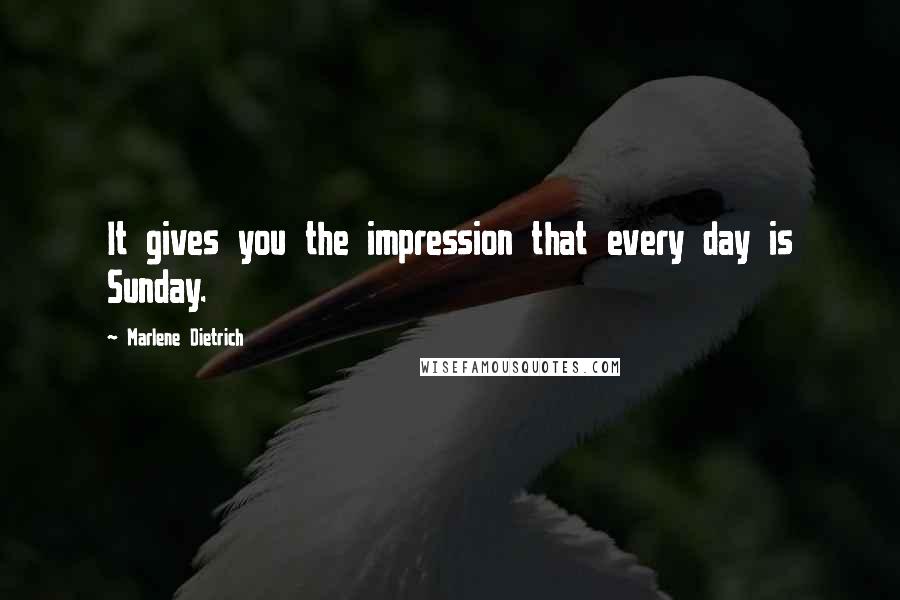 Marlene Dietrich Quotes: It gives you the impression that every day is Sunday.