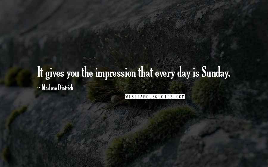 Marlene Dietrich Quotes: It gives you the impression that every day is Sunday.