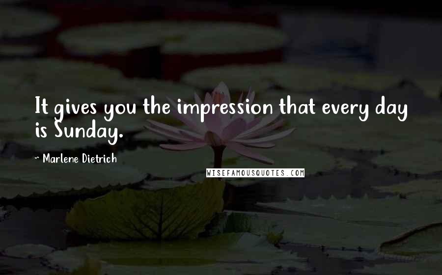 Marlene Dietrich Quotes: It gives you the impression that every day is Sunday.