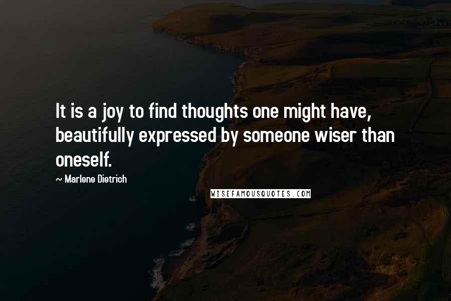 Marlene Dietrich Quotes: It is a joy to find thoughts one might have, beautifully expressed by someone wiser than oneself.