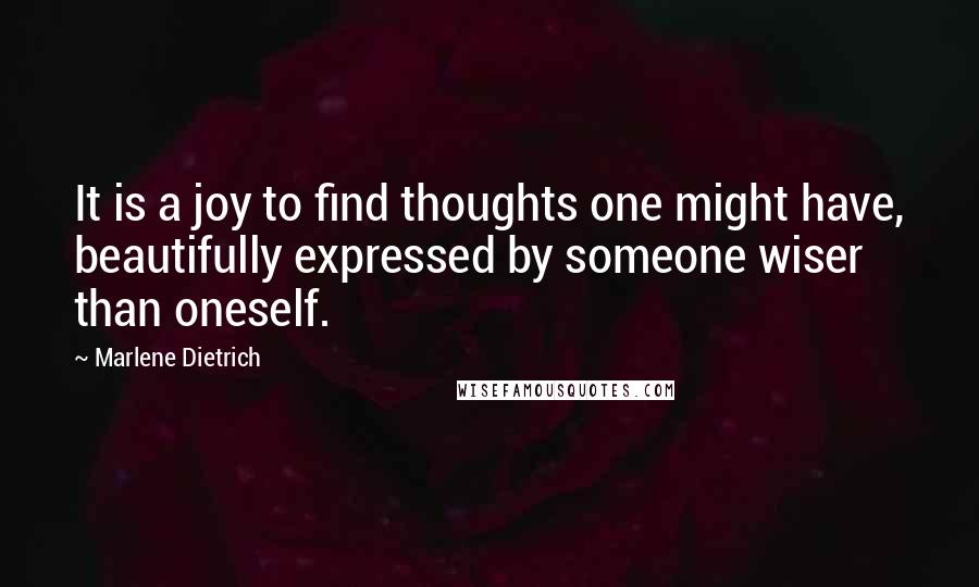 Marlene Dietrich Quotes: It is a joy to find thoughts one might have, beautifully expressed by someone wiser than oneself.