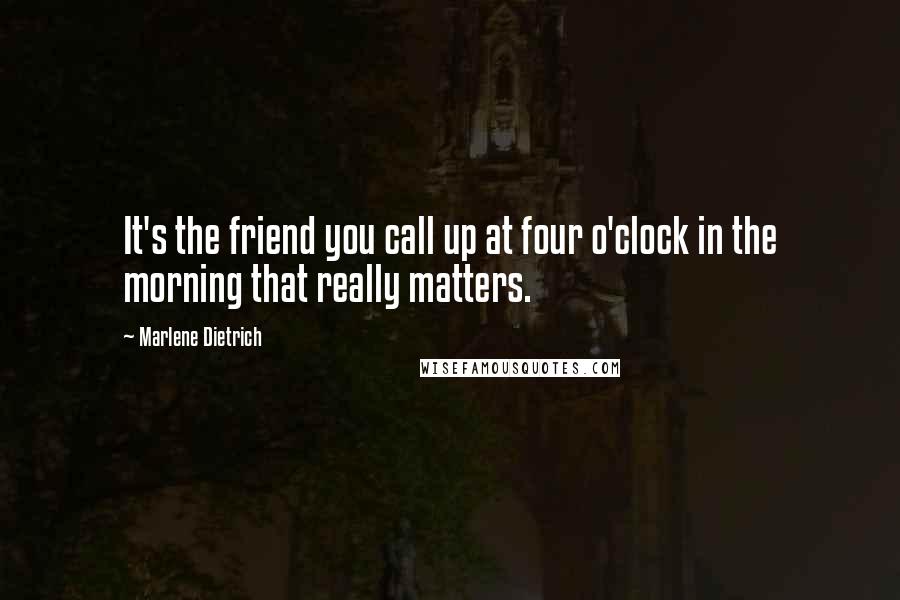 Marlene Dietrich Quotes: It's the friend you call up at four o'clock in the morning that really matters.