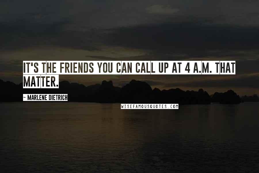 Marlene Dietrich Quotes: It's the friends you can call up at 4 a.m. that matter.