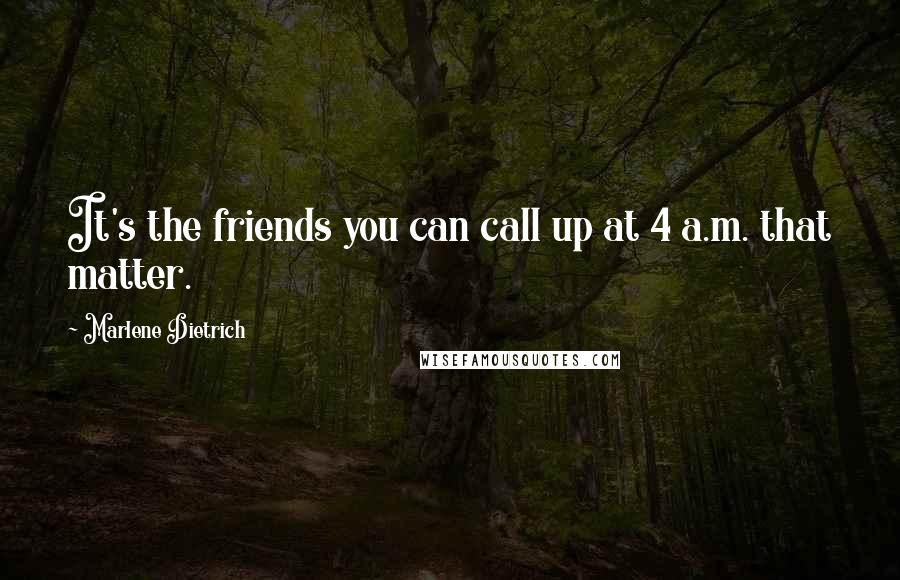 Marlene Dietrich Quotes: It's the friends you can call up at 4 a.m. that matter.