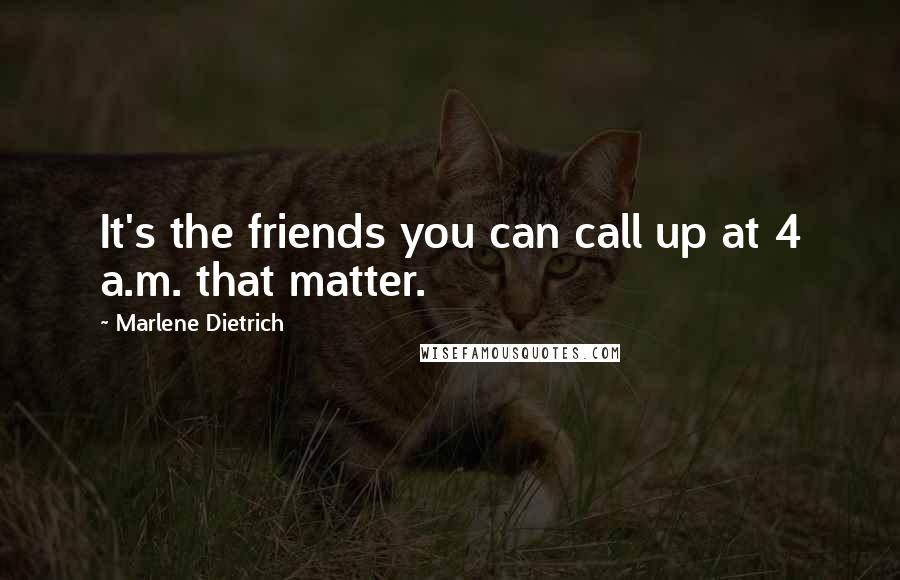 Marlene Dietrich Quotes: It's the friends you can call up at 4 a.m. that matter.