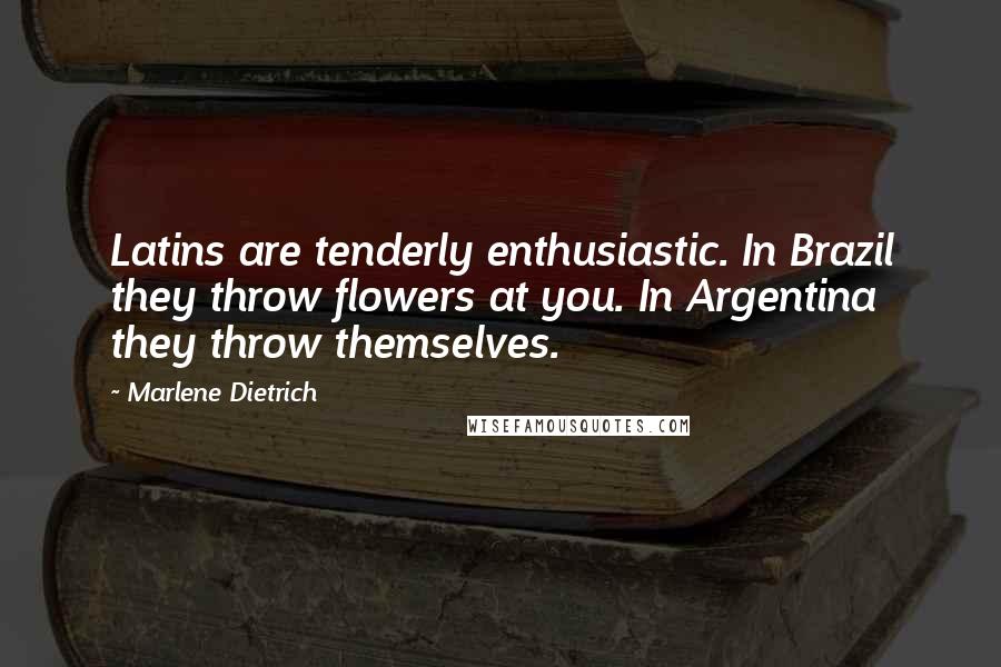 Marlene Dietrich Quotes: Latins are tenderly enthusiastic. In Brazil they throw flowers at you. In Argentina they throw themselves.