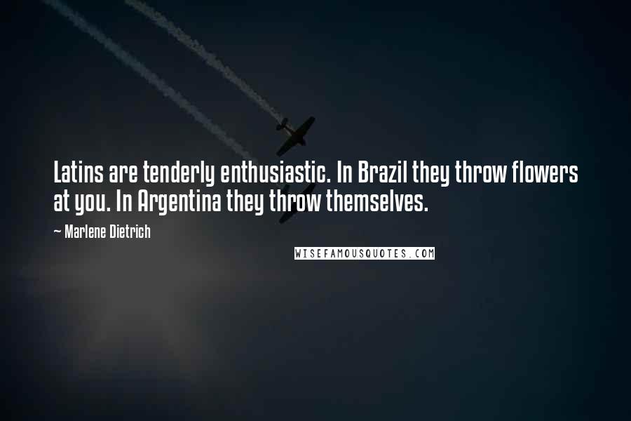 Marlene Dietrich Quotes: Latins are tenderly enthusiastic. In Brazil they throw flowers at you. In Argentina they throw themselves.