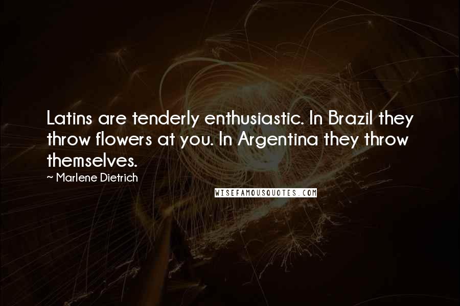 Marlene Dietrich Quotes: Latins are tenderly enthusiastic. In Brazil they throw flowers at you. In Argentina they throw themselves.