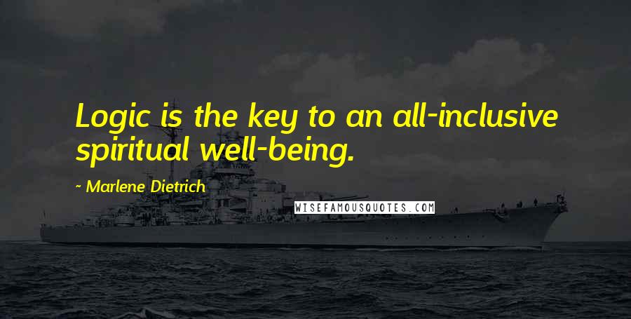 Marlene Dietrich Quotes: Logic is the key to an all-inclusive spiritual well-being.