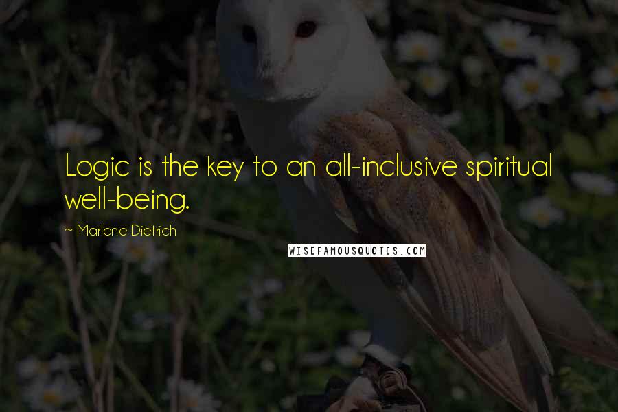 Marlene Dietrich Quotes: Logic is the key to an all-inclusive spiritual well-being.