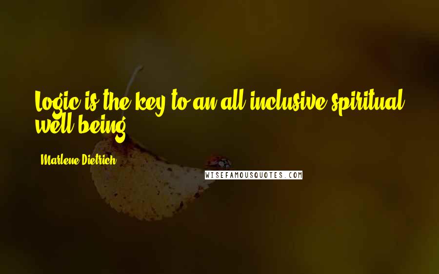 Marlene Dietrich Quotes: Logic is the key to an all-inclusive spiritual well-being.