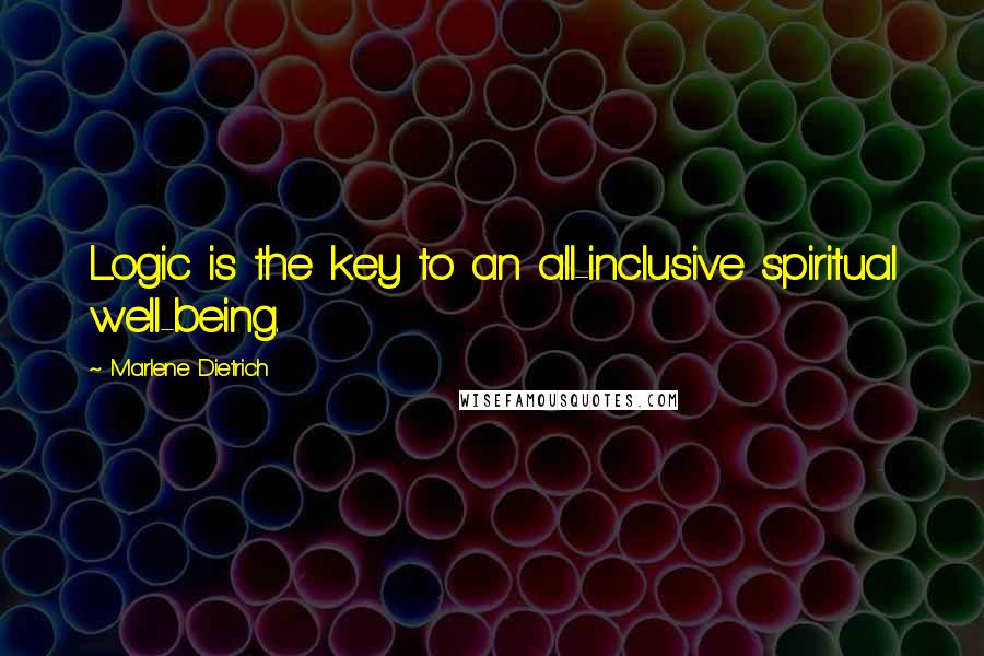 Marlene Dietrich Quotes: Logic is the key to an all-inclusive spiritual well-being.
