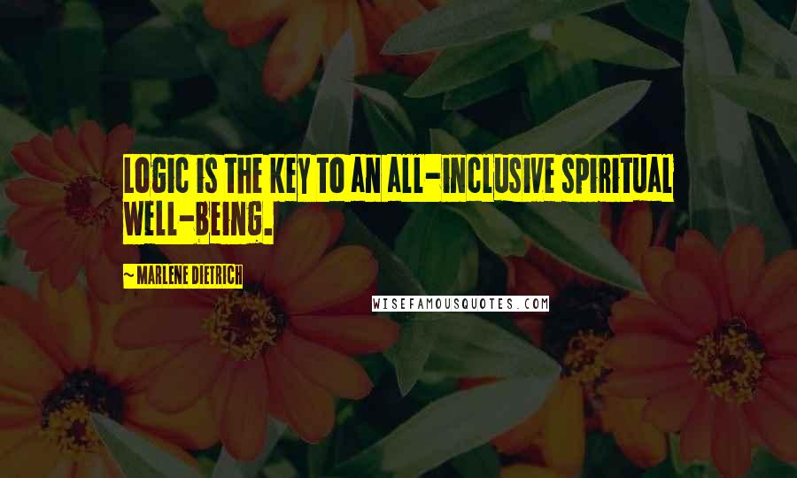 Marlene Dietrich Quotes: Logic is the key to an all-inclusive spiritual well-being.