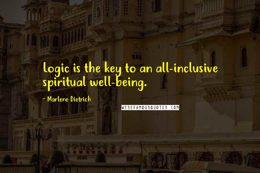 Marlene Dietrich Quotes: Logic is the key to an all-inclusive spiritual well-being.