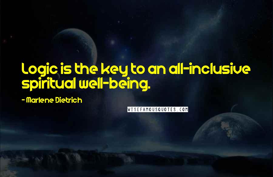 Marlene Dietrich Quotes: Logic is the key to an all-inclusive spiritual well-being.