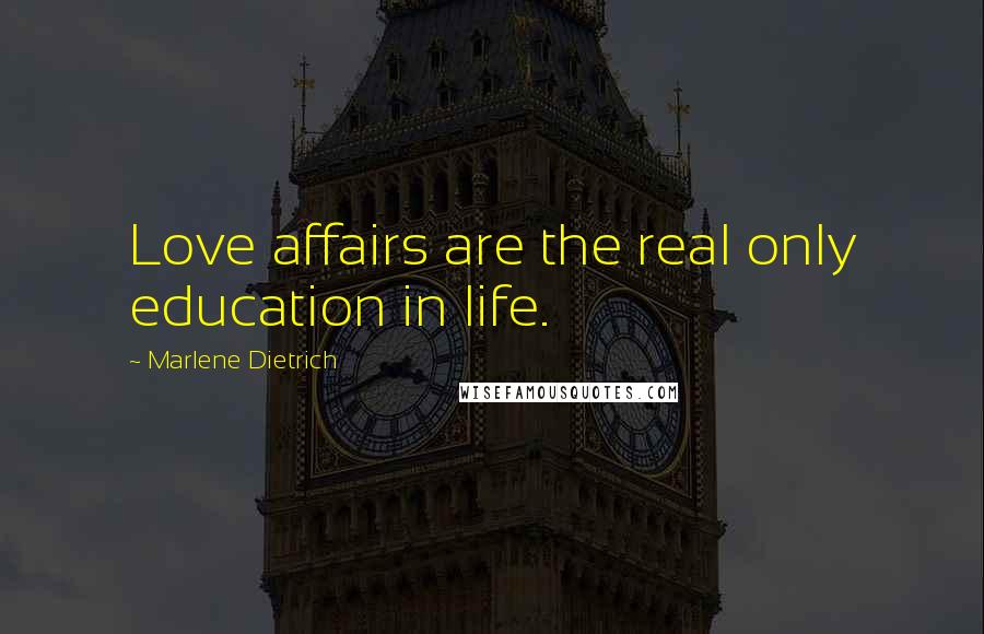 Marlene Dietrich Quotes: Love affairs are the real only education in life.