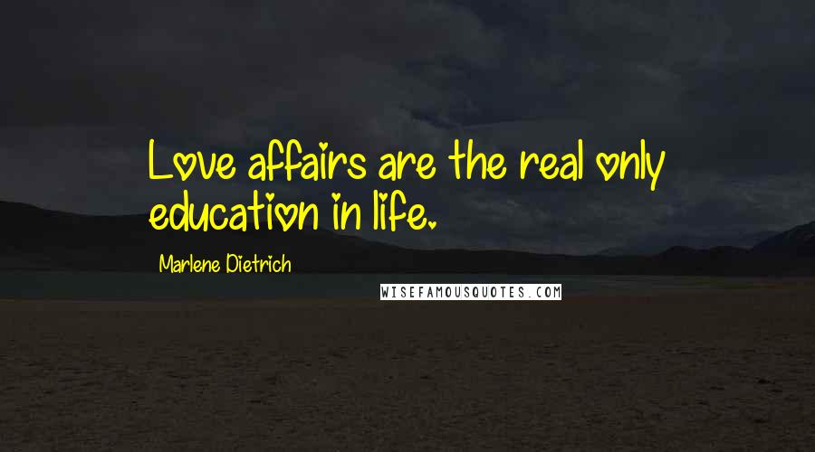 Marlene Dietrich Quotes: Love affairs are the real only education in life.
