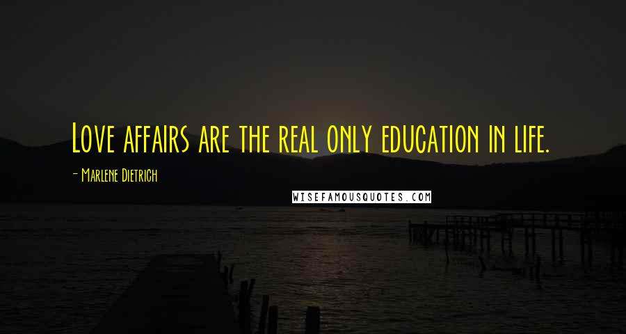 Marlene Dietrich Quotes: Love affairs are the real only education in life.