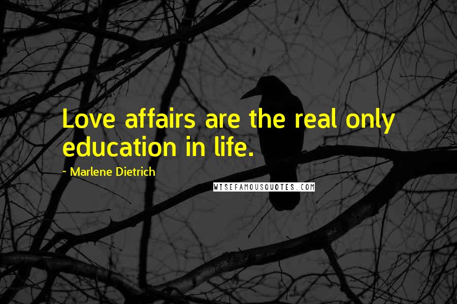 Marlene Dietrich Quotes: Love affairs are the real only education in life.