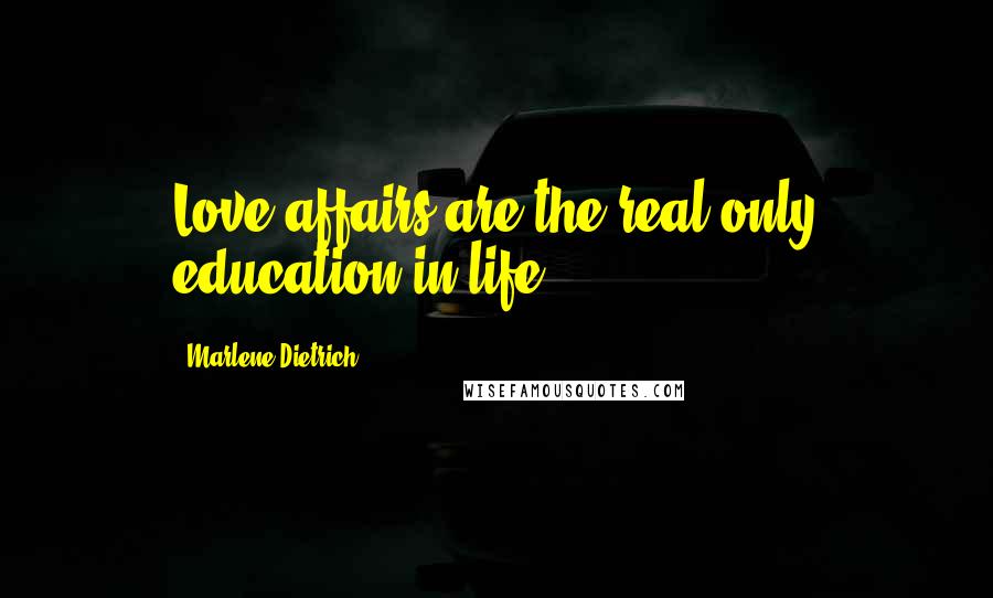 Marlene Dietrich Quotes: Love affairs are the real only education in life.