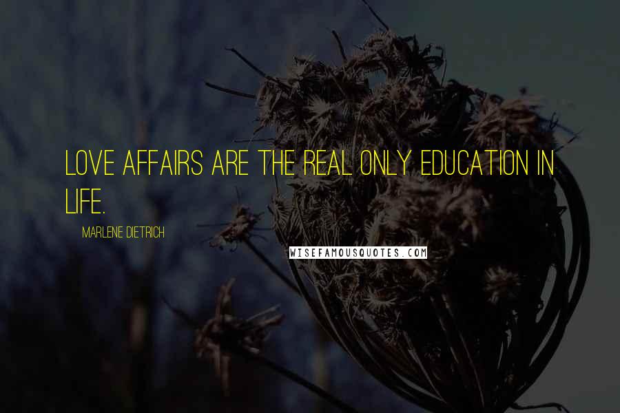 Marlene Dietrich Quotes: Love affairs are the real only education in life.