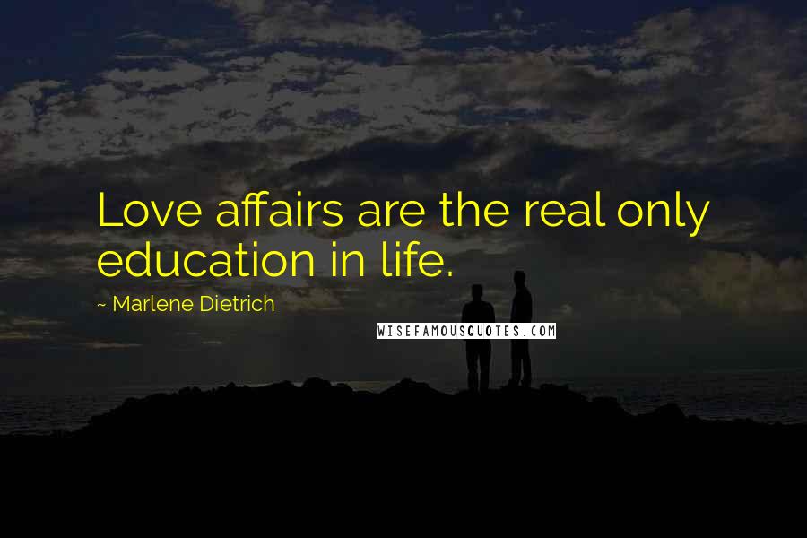 Marlene Dietrich Quotes: Love affairs are the real only education in life.