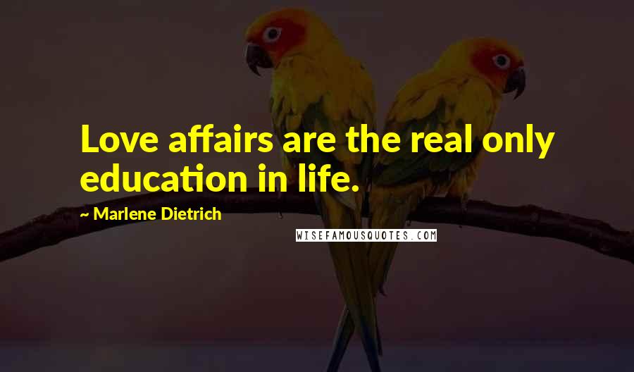 Marlene Dietrich Quotes: Love affairs are the real only education in life.