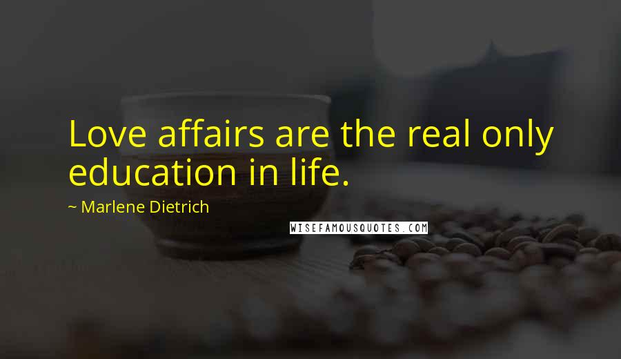 Marlene Dietrich Quotes: Love affairs are the real only education in life.