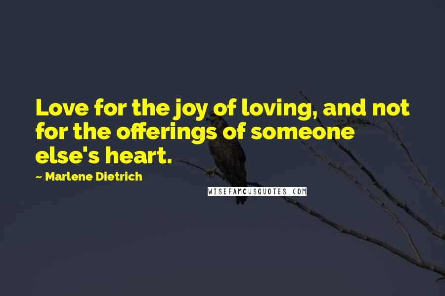 Marlene Dietrich Quotes: Love for the joy of loving, and not for the offerings of someone else's heart.